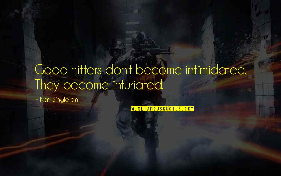 Hitters Quotes By Ken Singleton: Good hitters don't become intimidated. They become infuriated. Hitters Quotes By Ken Singleton: Good hitters don't become intimidated. They become infuriated.