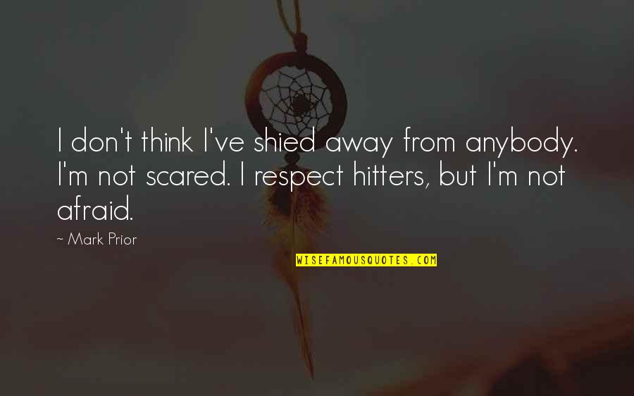 Hitters Quotes By Mark Prior: I don't think I've shied away from anybody. Hitters Quotes By Mark Prior: I don't think I've shied away from anybody.