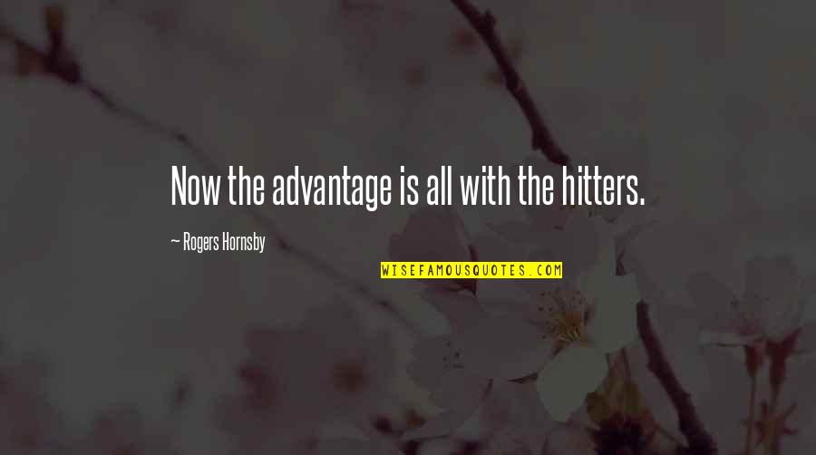 Hitters Quotes By Rogers Hornsby: Now the advantage is all with the hitters. Hitters Quotes By Rogers Hornsby: Now the advantage is all with the hitters.