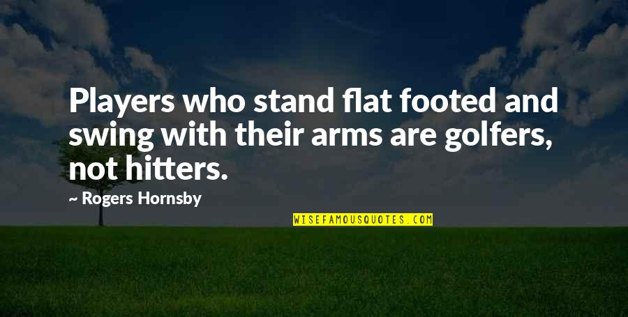 Hitters Quotes By Rogers Hornsby: Players who stand flat footed and swing with