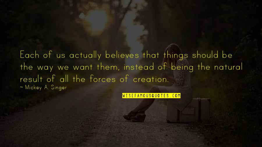 Hittin The Gym Quotes By Mickey A. Singer: Each of us actually believes that things should Hittin The Gym Quotes By Mickey A. Singer: Each of us actually believes that things should