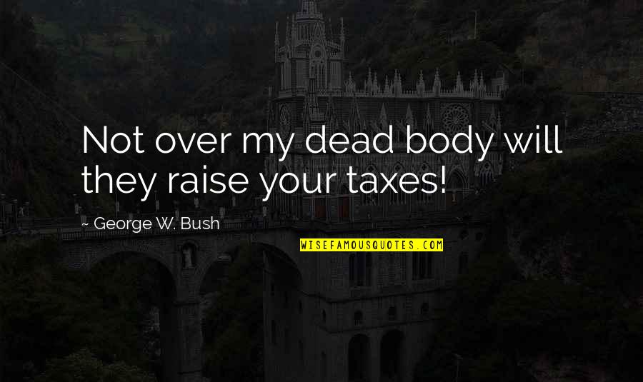 Hitting A Crossroads Quotes By George W. Bush: Not over my dead body will they raise Hitting A Crossroads Quotes By George W. Bush: Not over my dead body will they raise