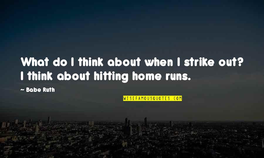 Hitting Home Runs Quotes By Babe Ruth: What do I think about when I strike