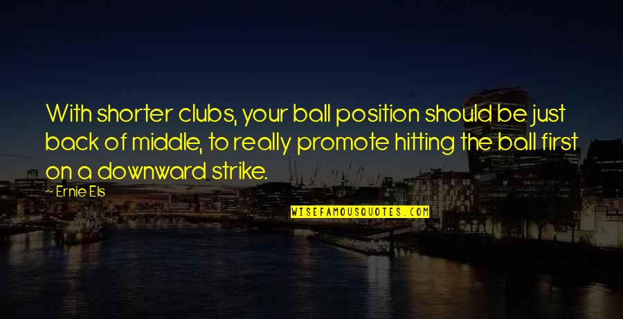 Hitting On Quotes By Ernie Els: With shorter clubs, your ball position should be Hitting On Quotes By Ernie Els: With shorter clubs, your ball position should be