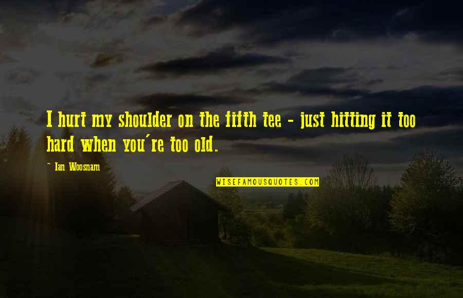 Hitting On Quotes By Ian Woosnam: I hurt my shoulder on the fifth tee
