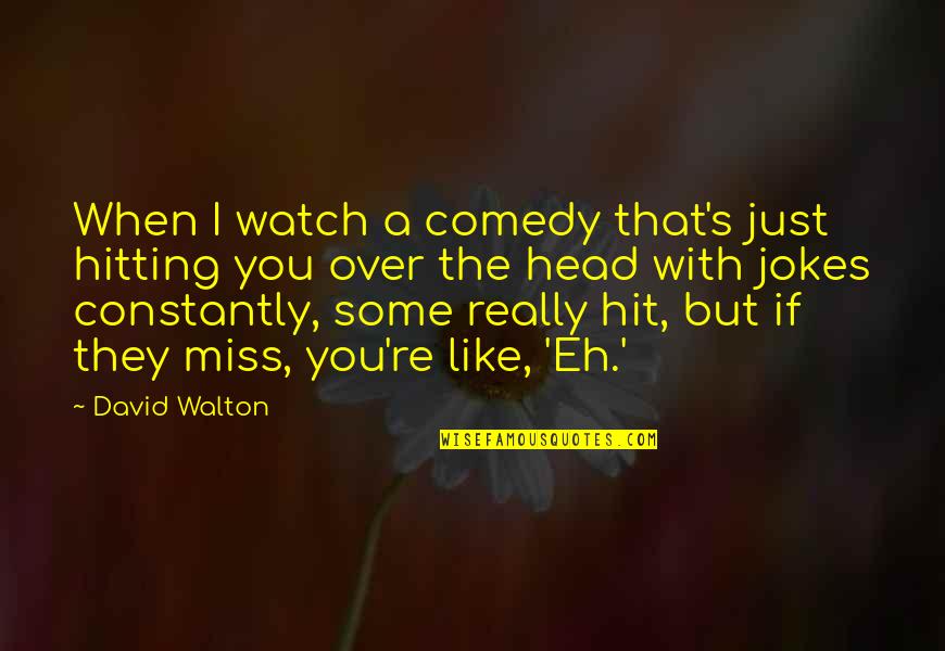 Hitting Quotes By David Walton: When I watch a comedy that's just hitting