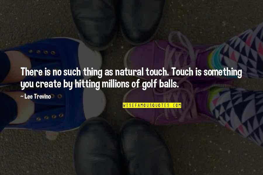 Hitting Quotes By Lee Trevino: There is no such thing as natural touch.