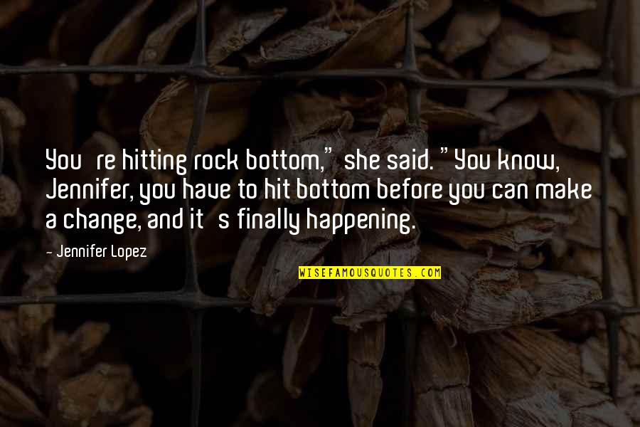 Hitting Rock Bottom Quotes By Jennifer Lopez: You're hitting rock bottom," she said. "You know,