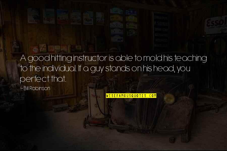 Hitting Your Head Quotes By Bill Robinson: A good hitting instructor is able to mold Hitting Your Head Quotes By Bill Robinson: A good hitting instructor is able to mold