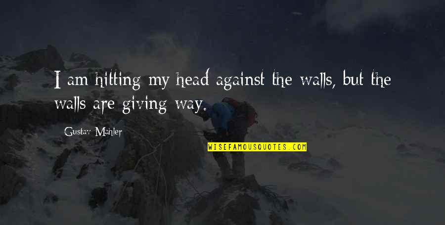 Hitting Your Head Quotes By Gustav Mahler: I am hitting my head against the walls,