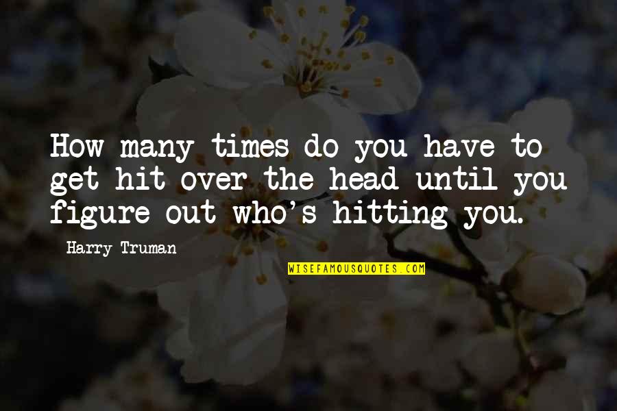 Hitting Your Head Quotes By Harry Truman: How many times do you have to get