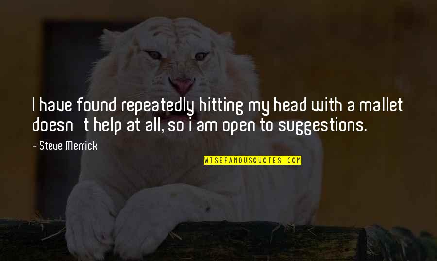 Hitting Your Head Quotes By Steve Merrick: I have found repeatedly hitting my head with Hitting Your Head Quotes By Steve Merrick: I have found repeatedly hitting my head with