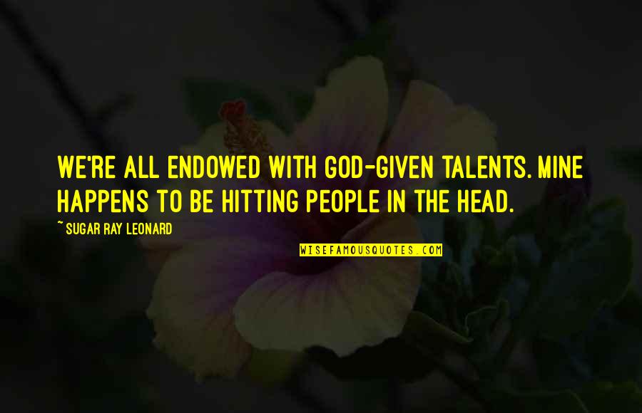 Hitting Your Head Quotes By Sugar Ray Leonard: We're all endowed with God-given talents. Mine happens