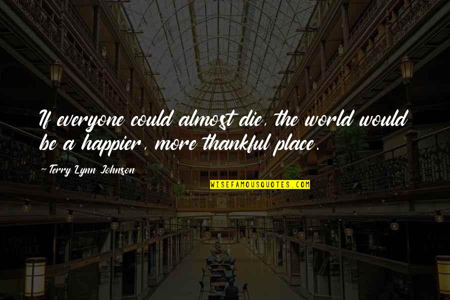 Hittleman And Strunk Quotes By Terry Lynn Johnson: If everyone could almost die, the world would Hittleman And Strunk Quotes By Terry Lynn Johnson: If everyone could almost die, the world would