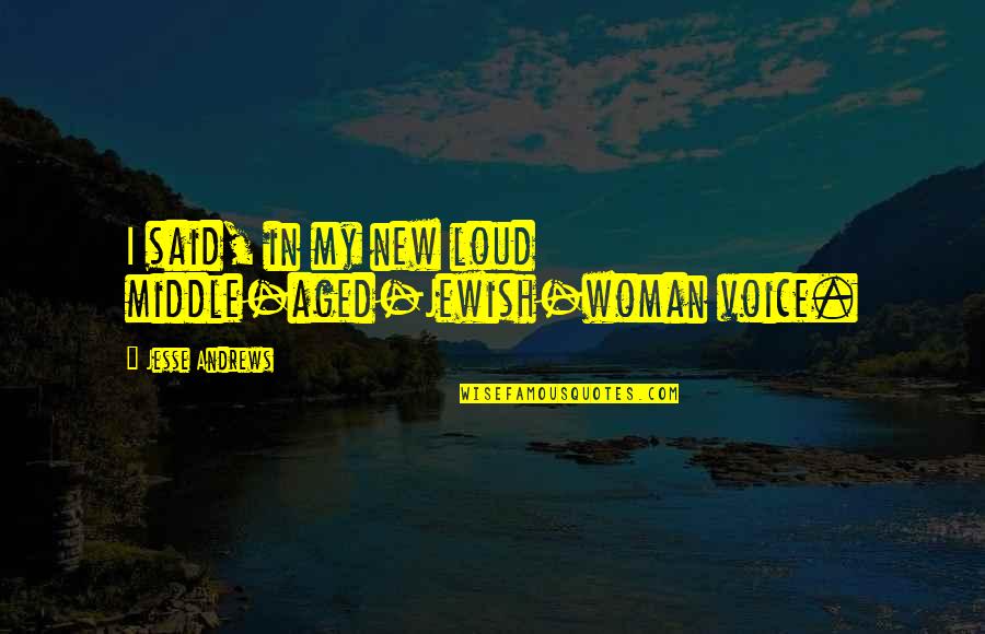 Hitzgh Quotes By Jesse Andrews: I said, in my new loud middle-aged-Jewish-woman voice. Hitzgh Quotes By Jesse Andrews: I said, in my new loud middle-aged-Jewish-woman voice.