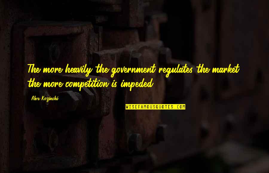 Hively Street Quotes By Alex Kozinski: The more heavily the government regulates the market,