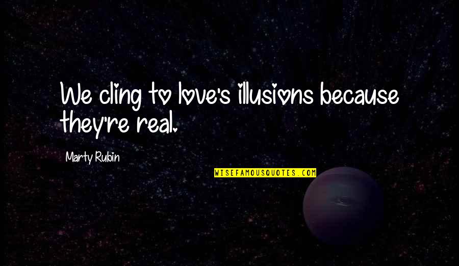 Hives In Horses Quotes By Marty Rubin: We cling to love's illusions because they're real. Hives In Horses Quotes By Marty Rubin: We cling to love's illusions because they're real.