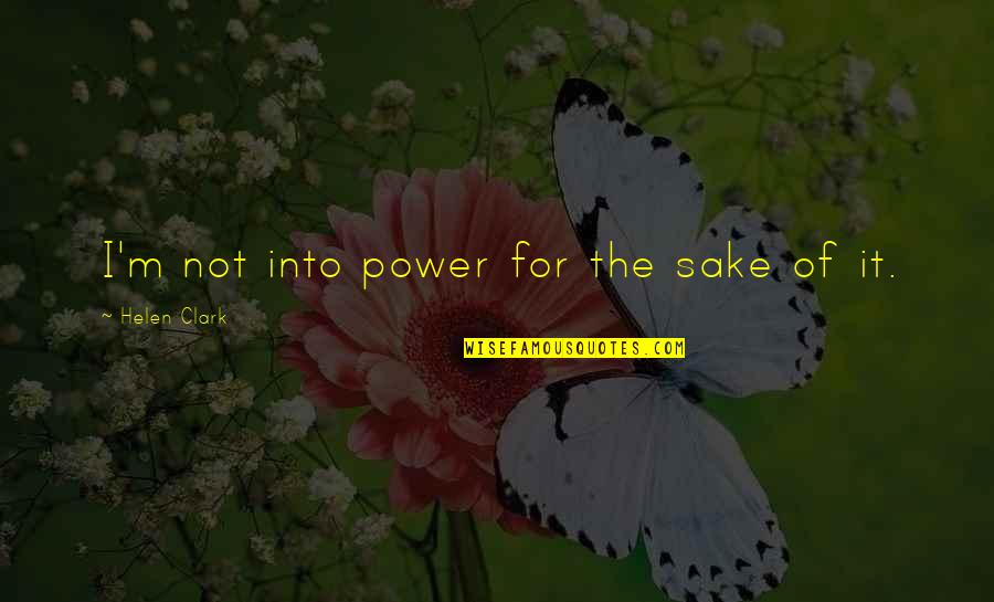 Hivju Daughters Quotes By Helen Clark: I'm not into power for the sake of Hivju Daughters Quotes By Helen Clark: I'm not into power for the sake of