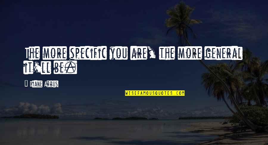 Hiwalayan Quotes By Diane Arbus: The more specific you are, the more general Hiwalayan Quotes By Diane Arbus: The more specific you are, the more general