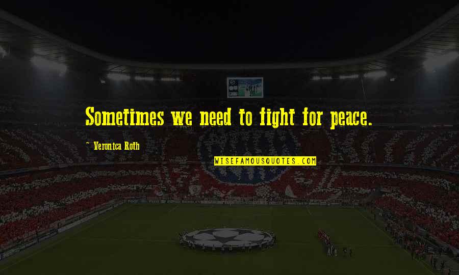 Hiwatari Satoshi Quotes By Veronica Roth: Sometimes we need to fight for peace. Hiwatari Satoshi Quotes By Veronica Roth: Sometimes we need to fight for peace.