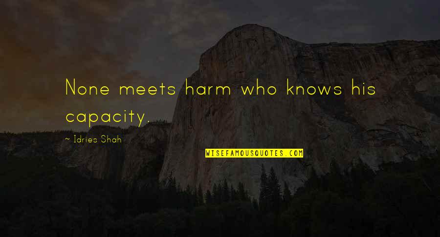 Hiwill Quotes By Idries Shah: None meets harm who knows his capacity. Hiwill Quotes By Idries Shah: None meets harm who knows his capacity.