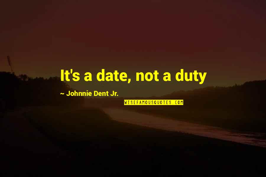 Hixenbaugh Jeffrey Quotes By Johnnie Dent Jr.: It's a date, not a duty
