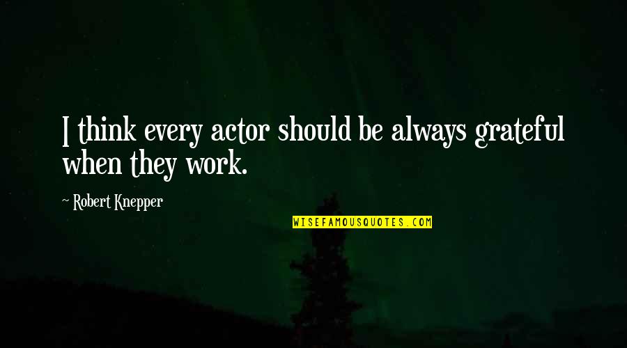 Hixson Metal Finishing Quotes By Robert Knepper: I think every actor should be always grateful