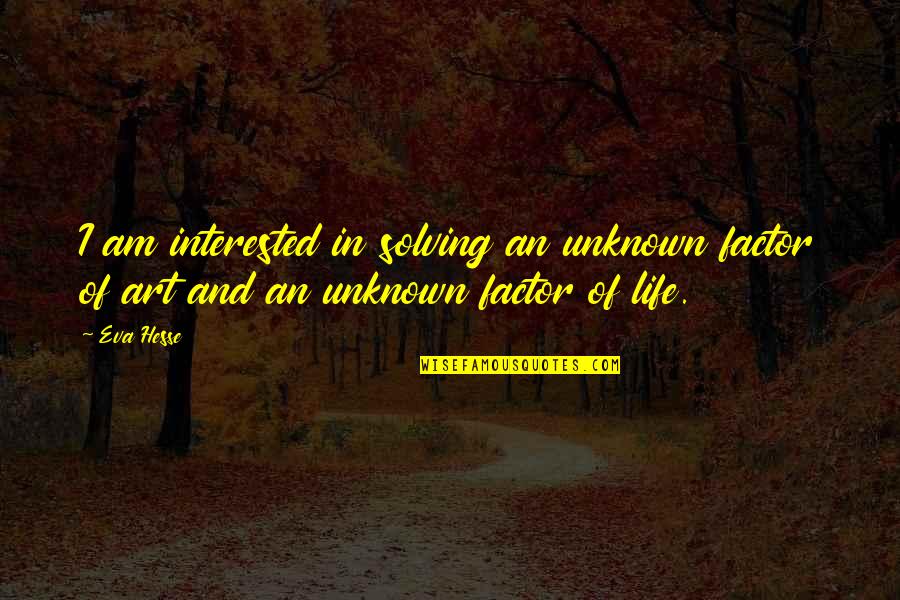 Hixson Quotes By Eva Hesse: I am interested in solving an unknown factor