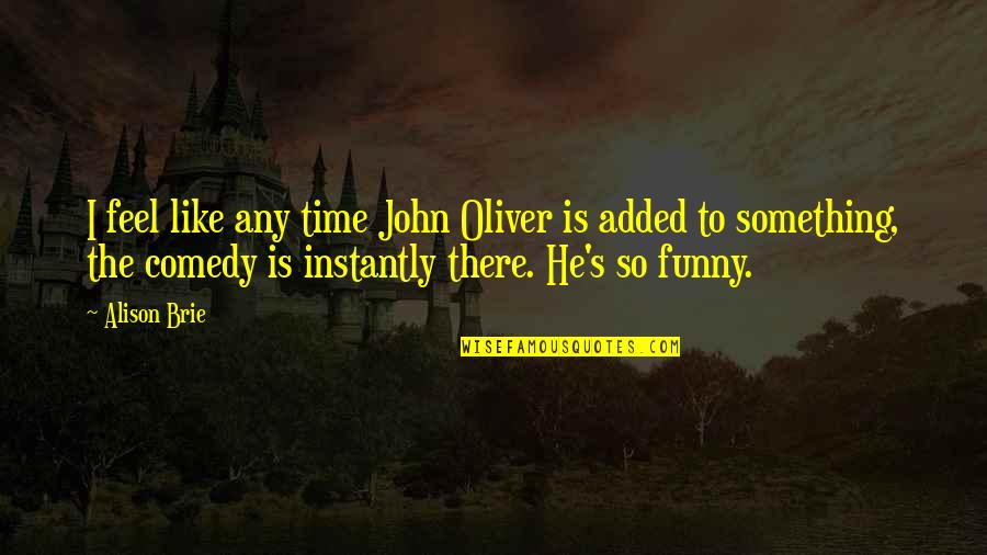 Hiyoshi Prince Quotes By Alison Brie: I feel like any time John Oliver is