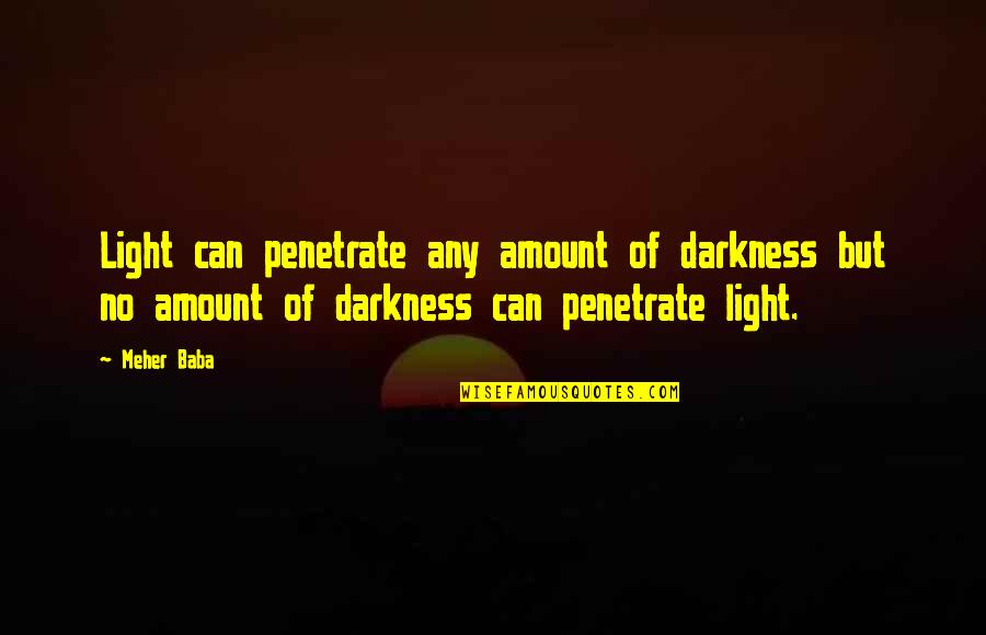 Hizon Quotes By Meher Baba: Light can penetrate any amount of darkness but