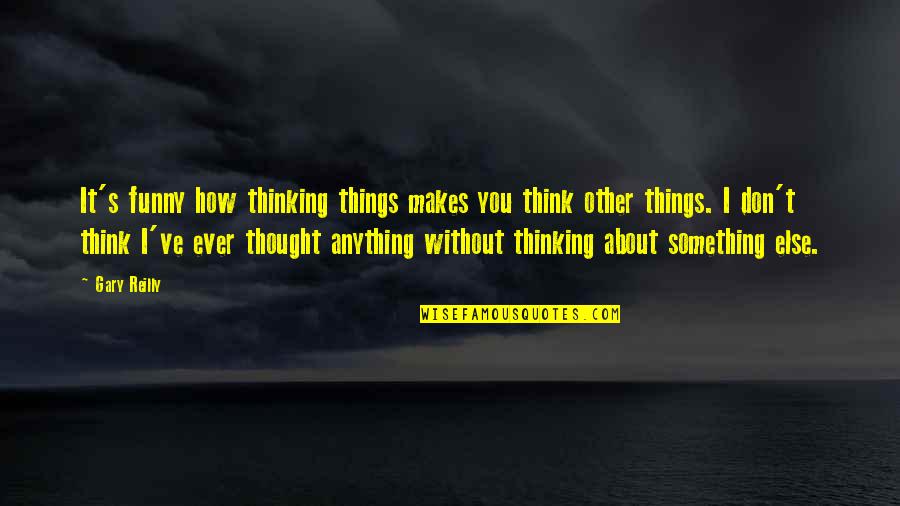 Hizzurt Quotes By Gary Reilly: It's funny how thinking things makes you think Hizzurt Quotes By Gary Reilly: It's funny how thinking things makes you think