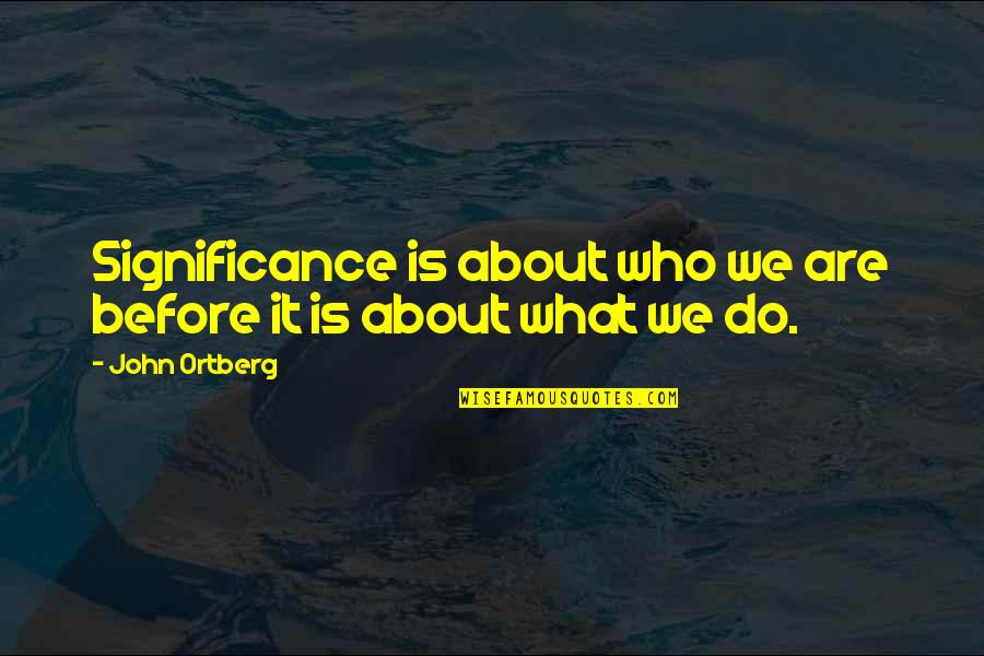 Hizzurt Quotes By John Ortberg: Significance is about who we are before it