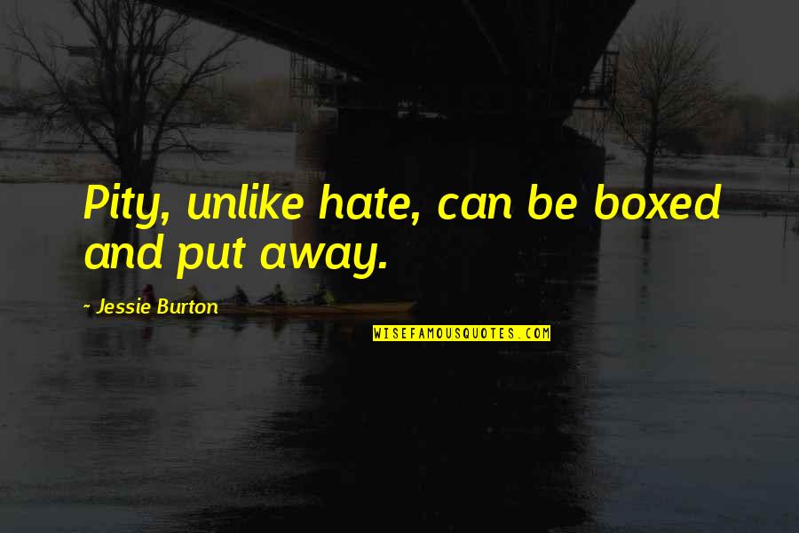 Hjalti Lundsbjerg Quotes By Jessie Burton: Pity, unlike hate, can be boxed and put Hjalti Lundsbjerg Quotes By Jessie Burton: Pity, unlike hate, can be boxed and put