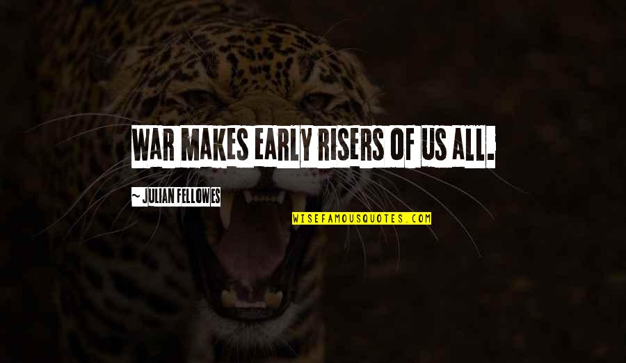 Hjalti Lundsbjerg Quotes By Julian Fellowes: War makes early risers of us all. Hjalti Lundsbjerg Quotes By Julian Fellowes: War makes early risers of us all.