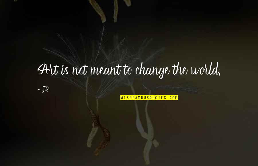 Hjedsgn Quotes By JR: Art is not meant to change the world.