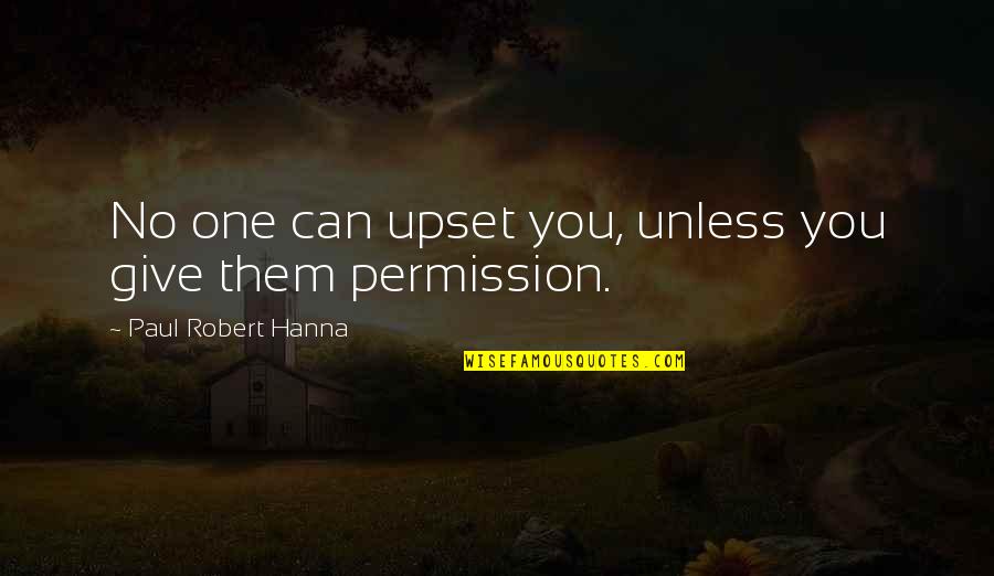 Hjelmeland Hordaland Quotes By Paul Robert Hanna: No one can upset you, unless you give Hjelmeland Hordaland Quotes By Paul Robert Hanna: No one can upset you, unless you give