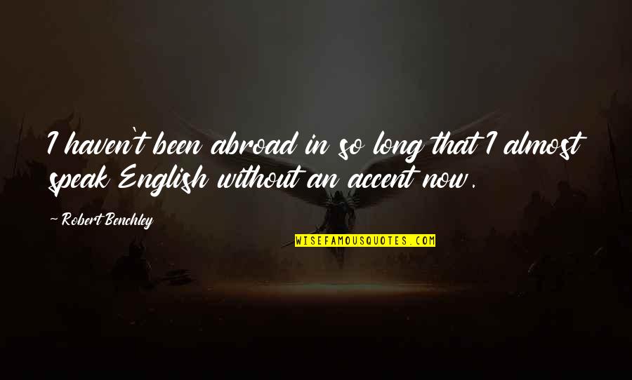 Hjelms Quotes By Robert Benchley: I haven't been abroad in so long that