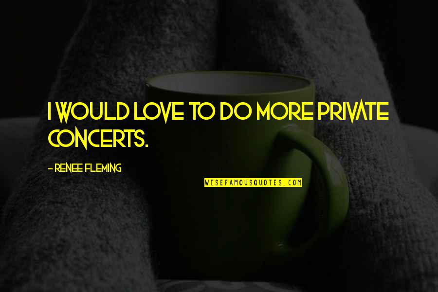 Hjorth Street Quotes By Renee Fleming: I would love to do more private concerts.