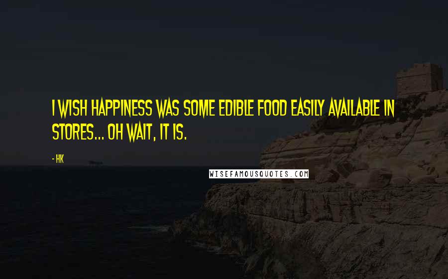 Hk quotes: I wish happiness was some edible food easily available in stores... Oh wait, it is.