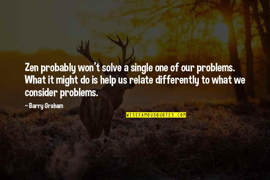Hkemobility Quotes By Barry Graham: Zen probably won't solve a single one of Hkemobility Quotes By Barry Graham: Zen probably won't solve a single one of