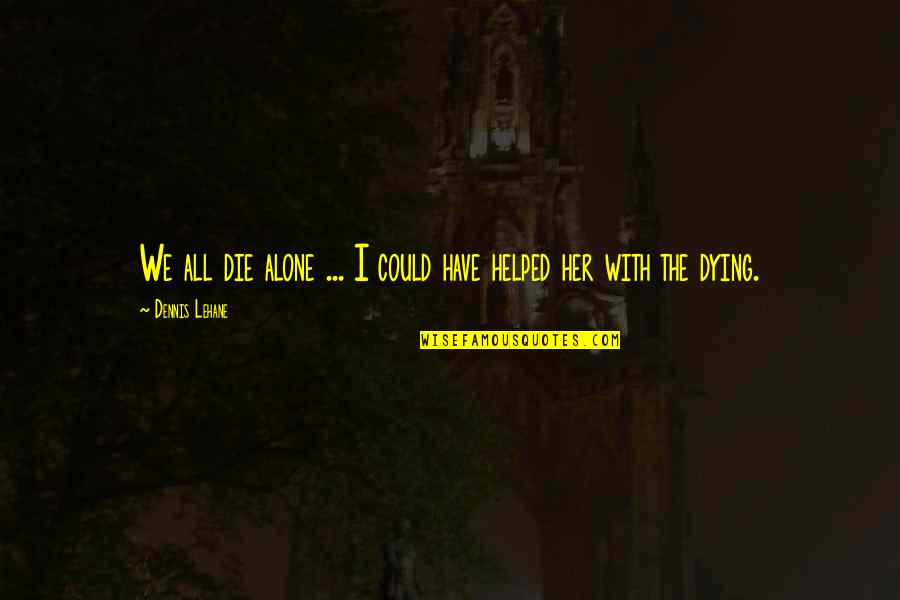 Hladan Lem Quotes By Dennis Lehane: We all die alone ... I could have Hladan Lem Quotes By Dennis Lehane: We all die alone ... I could have