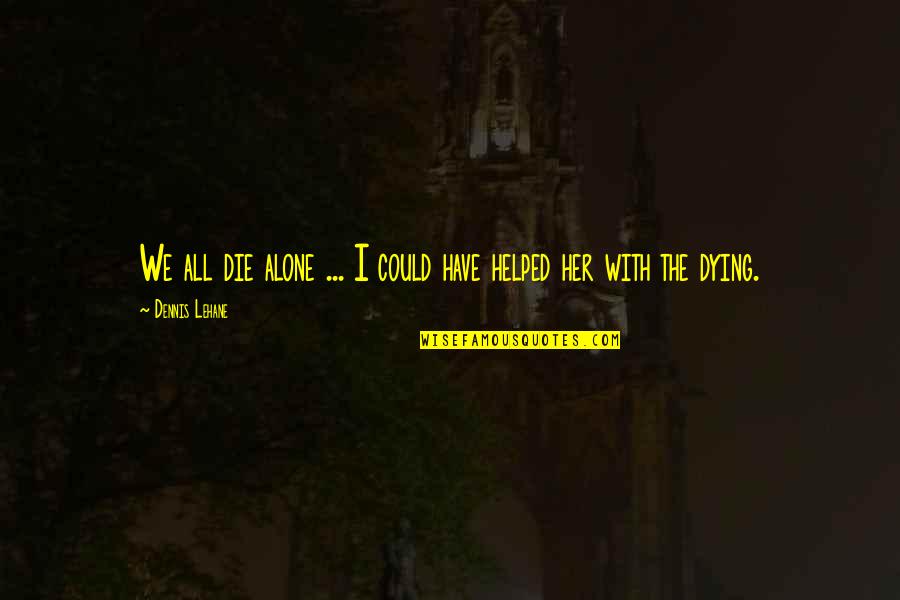 Hladan Lem Quotes By Dennis Lehane: We all die alone ... I could have