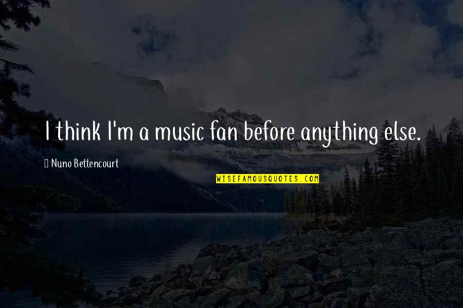 Hladan Lem Quotes By Nuno Bettencourt: I think I'm a music fan before anything Hladan Lem Quotes By Nuno Bettencourt: I think I'm a music fan before anything