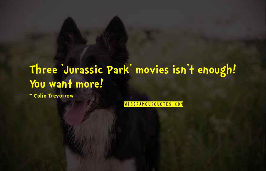 Hladan Znoj Quotes By Colin Trevorrow: Three 'Jurassic Park' movies isn't enough! You want Hladan Znoj Quotes By Colin Trevorrow: Three 'Jurassic Park' movies isn't enough! You want