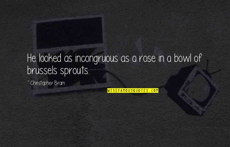 Hladna Trajna Quotes By Christopher Bram: He looked as incongruous as a rose in Hladna Trajna Quotes By Christopher Bram: He looked as incongruous as a rose in