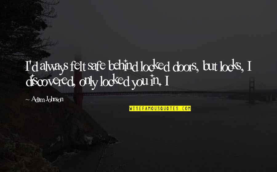 Hlasatelky Quotes By Adam Johnson: I'd always felt safe behind locked doors, but Hlasatelky Quotes By Adam Johnson: I'd always felt safe behind locked doors, but