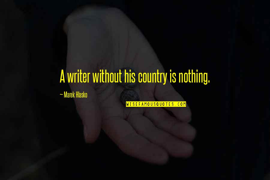 Hlasko Quotes By Marek Hlasko: A writer without his country is nothing. Hlasko Quotes By Marek Hlasko: A writer without his country is nothing.