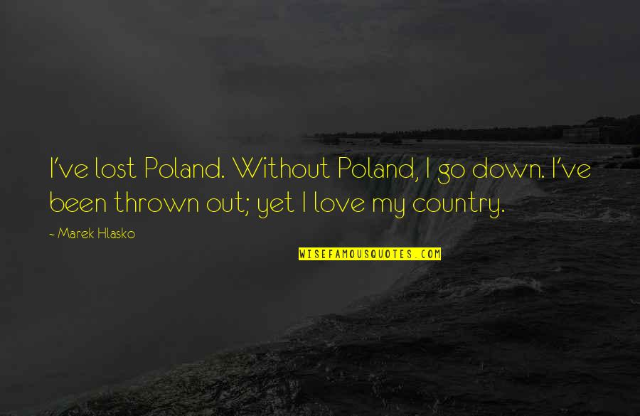 Hlasko Quotes By Marek Hlasko: I've lost Poland. Without Poland, I go down. Hlasko Quotes By Marek Hlasko: I've lost Poland. Without Poland, I go down.