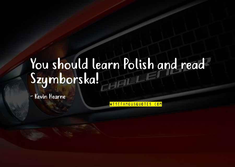Hlaskovane Quotes By Kevin Hearne: You should learn Polish and read Szymborska! Hlaskovane Quotes By Kevin Hearne: You should learn Polish and read Szymborska!