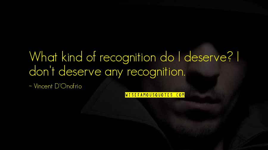 Hlatshwayo Attorneys Quotes By Vincent D'Onofrio: What kind of recognition do I deserve? I Hlatshwayo Attorneys Quotes By Vincent D'Onofrio: What kind of recognition do I deserve? I